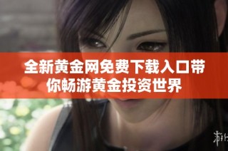 全新黃金網免費下載入口帶你暢游黃金投資世界