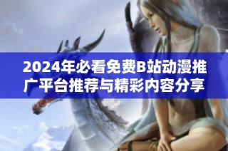 2024年必看免費B站動漫推廣平臺推薦與精彩內容分享