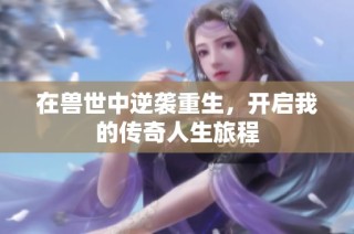 在獸世中逆襲重生，開啟我的傳奇人生旅程