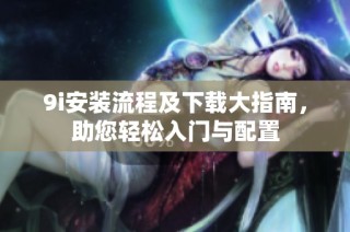 9i安裝流程及下載大指南，助您輕松入門與配置