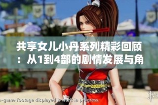 共享女兒小丹系列精彩回顧：從1到4部的劇情發展與角色探討