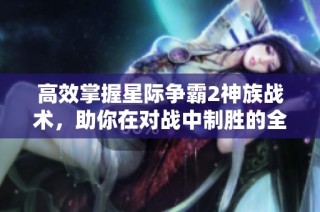 高效掌握星際爭霸2神族戰(zhàn)術(shù)，助你在對戰(zhàn)中制勝的全面解析