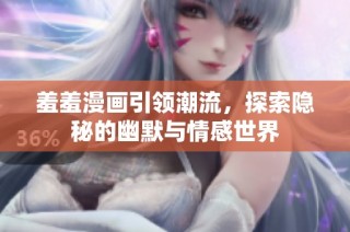 羞羞漫畫引領潮流，探索隱秘的幽默與情感世界