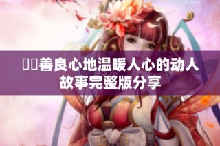 妺妺善良心地溫暖人心的動人故事完整版分享