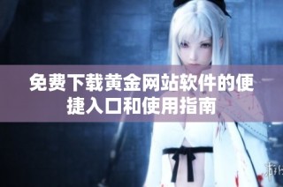免費下載黃金網(wǎng)站軟件的便捷入口和使用指南