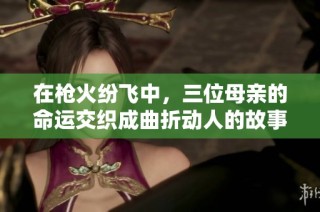 在槍火紛飛中，三位母親的命運交織成曲折動人的故事