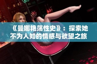 《曼娜艷蕩性史》：探索她不為人知的情感與欲望之旅