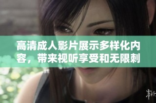 高清成人影片展示多樣化內容，帶來視聽享受和無限刺激體驗
