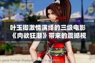 葉玉卿激情演繹的三級電影《肉欲狂潮》帶來的震撼視覺體驗