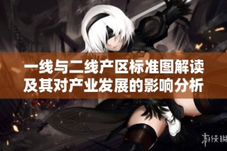 一線與二線產區標準圖解讀及其對產業發展的影響分析