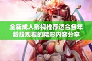 全新成人影視推薦適合各年齡段觀看的精彩內容分享