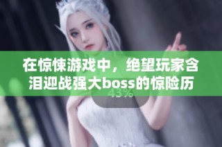 在驚悚游戲中，絕望玩家含淚迎戰強大boss的驚險歷程