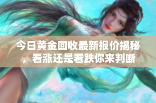 今日黃金回收最新報價揭秘，看漲還是看跌你來判斷
