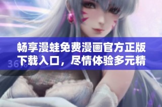 暢享漫蛙免費漫畫官方正版下載入口，盡情體驗多元精彩漫畫世界