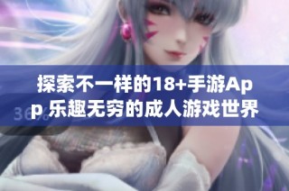 探索不一樣的18+手游App 樂趣無窮的成人游戲世界等你來體驗