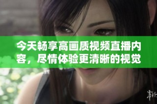 今天暢享高畫質視頻直播內容，盡情體驗更清晰的視覺盛宴