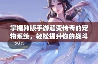 掌握韓版手游超變傳奇的寵物系統，輕松提升你的戰斗力秘訣