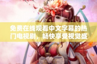 免費在線觀看中文字幕的熱門電視劇，暢快享受視覺盛宴