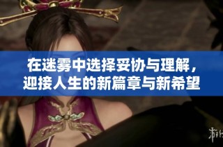 在迷霧中選擇妥協與理解，迎接人生的新篇章與新希望