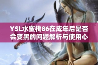 YSL水蜜桃86在成年后是否會(huì)變黑的問(wèn)題解析與使用心得分享
