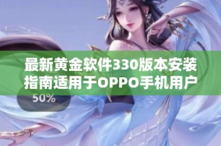 最新黃金軟件330版本安裝指南適用于OPPO手機用戶
