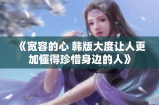 《寬容的心 韓版大度讓人更加懂得珍惜身邊的人》