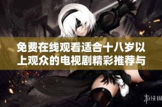免費(fèi)在線觀看適合十八歲以上觀眾的電視劇精彩推薦與指南