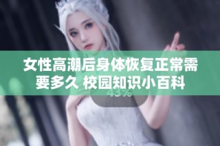 女性高潮后身體恢復正常需要多久 校園知識小百科
