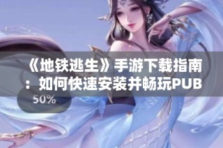 《地鐵逃生》手游下載指南：如何快速安裝并暢玩PUBG新體驗