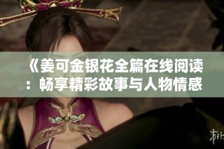 《姜可金銀花全篇在線閱讀：暢享精彩故事與人物情感》