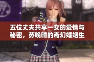 五位丈夫共享一女的愛(ài)情與秘密，蘇晚晴的奇幻婚姻生活