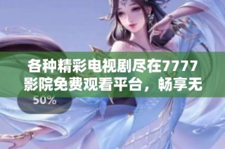 各種精彩電視劇盡在7777影院免費觀看平臺，暢享無限視聽盛宴