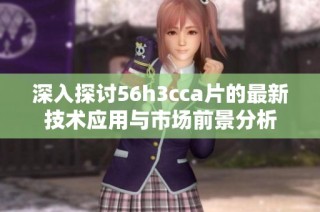 深入探討56h3cca片的最新技術應用與市場前景分析