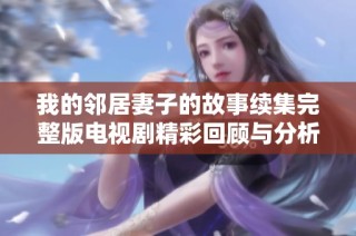 我的鄰居妻子的故事續集完整版電視劇精彩回顧與分析