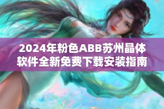 2024年粉色ABB蘇州晶體軟件全新免費下載安裝指南分享
