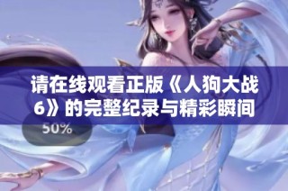 請(qǐng)?jiān)诰€觀看正版《人狗大戰(zhàn)6》的完整紀(jì)錄與精彩瞬間