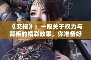 《交椅》：一段關于權力與背叛的精彩故事，你準備好了嗎？