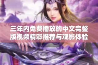 三年內免費播放的中文完整版視頻精彩推薦與觀影體驗總結