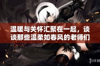 溫暖與關(guān)懷匯聚在一起，談?wù)勀切厝崛绱猴L(fēng)的老師們