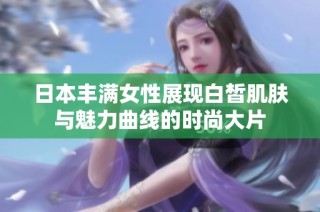 日本豐滿女性展現白皙肌膚與魅力曲線的時尚大片