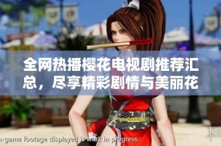 全網(wǎng)熱播櫻花電視劇推薦匯總，盡享精彩劇情與美麗花語(yǔ)