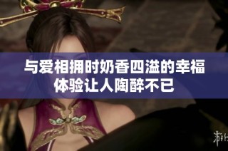 與愛相擁時奶香四溢的幸福體驗讓人陶醉不已