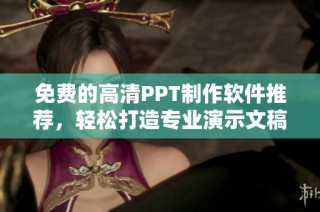 免費的高清PPT制作軟件推薦，輕松打造專業演示文稿