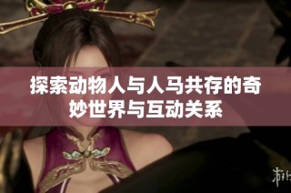 探索動物人與人馬共存的奇妙世界與互動關(guān)系