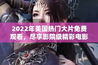 2022年美國熱門大片免費觀看，盡享影院級精彩電影體驗！