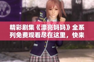 精彩劇集《漂亮媽媽》全系列免費觀看盡在這里，快來體驗吧