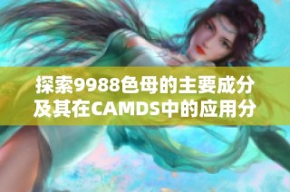 探索9988色母的主要成分及其在CAMDS中的應用分析