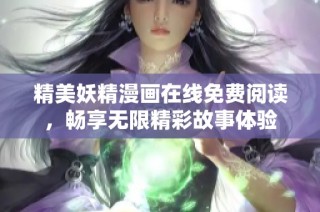 精美妖精漫畫在線免費閱讀，暢享無限精彩故事體驗