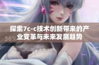 探索7c-c技術(shù)創(chuàng)新帶來的產(chǎn)業(yè)變革與未來發(fā)展趨勢(shì)