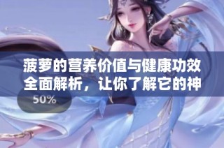 菠蘿的營(yíng)養(yǎng)價(jià)值與健康功效全面解析，讓你了解它的神奇作用